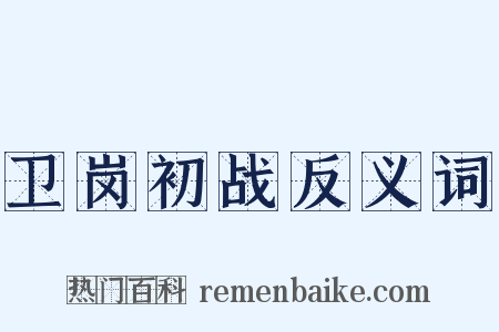卫岗初战反义词是什么意思的图片